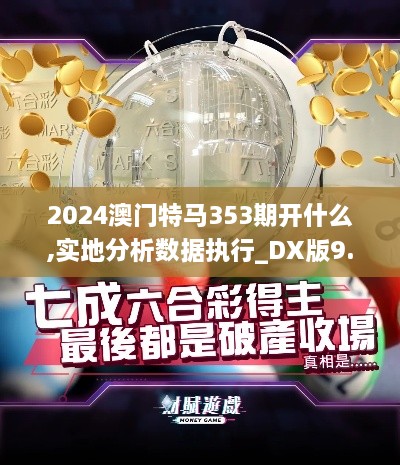 2024澳門(mén)特馬353期開(kāi)什么,實(shí)地分析數據執行_DX版9.500