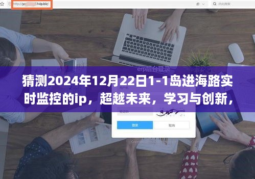 掌握未來(lái)IP監控技術(shù)，實(shí)時(shí)追蹤島進(jìn)海路IP的力量之旅，學(xué)習與創(chuàng  )新之旅（2024年12月22日）