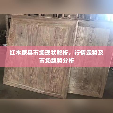 紅木家具市場(chǎng)現狀解析，行情走勢及市場(chǎng)趨勢分析