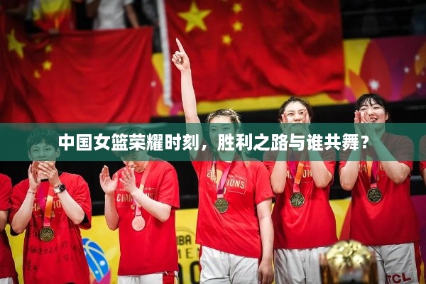 中國女籃榮耀時(shí)刻，勝利之路與誰(shuí)共舞？