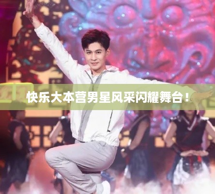 快樂(lè)大本營(yíng)男星風(fēng)采閃耀舞臺(tái)！
