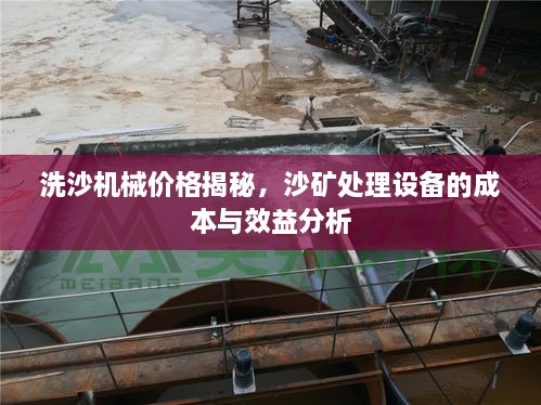 洗沙機(jī)械價(jià)格揭秘，沙礦處理設(shè)備的成本與效益分析