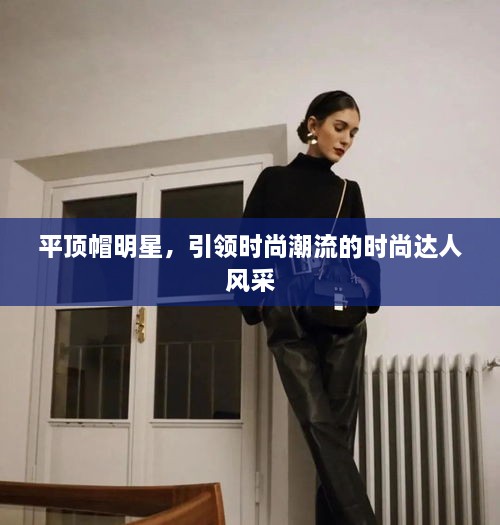平頂帽明星，引領(lǐng)時(shí)尚潮流的時(shí)尚達(dá)人風(fēng)采