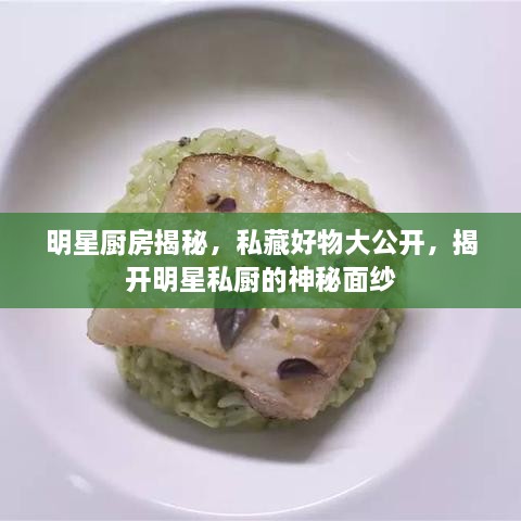 明星廚房揭秘，私藏好物大公開(kāi)，揭開(kāi)明星私廚的神秘面紗