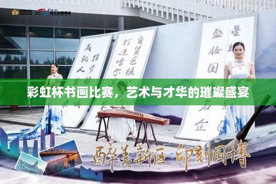 彩虹杯書(shū)畫(huà)比賽，藝術(shù)與才華的璀璨盛宴