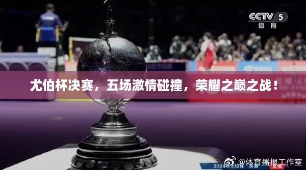 尤伯杯決賽，五場(chǎng)激情碰撞，榮耀之巔之戰！
