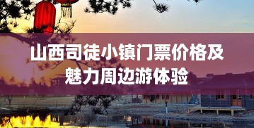 山西司徒小鎮門(mén)票價(jià)格及魅力周邊游體驗