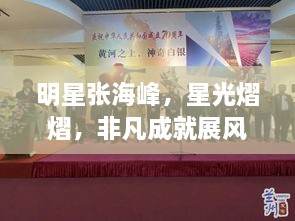 明星張海峰，星光熠熠，非凡成就展風(fēng)采