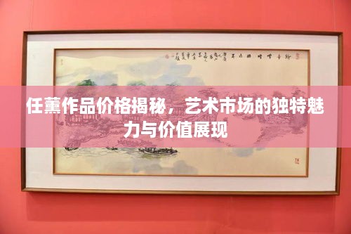 任薰作品價(jià)格揭秘，藝術(shù)市場(chǎng)的獨特魅力與價(jià)值展現