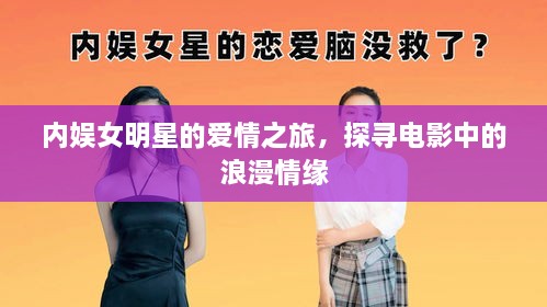 內娛女明星的愛(ài)情之旅，探尋電影中的浪漫情緣