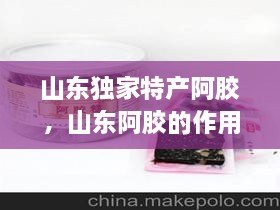 山東獨家特產(chǎn)阿膠，山東阿膠的作用和功效 