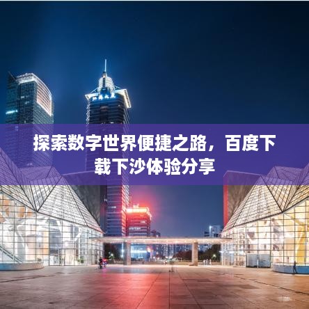 探索數字世界便捷之路，百度下載下沙體驗分享