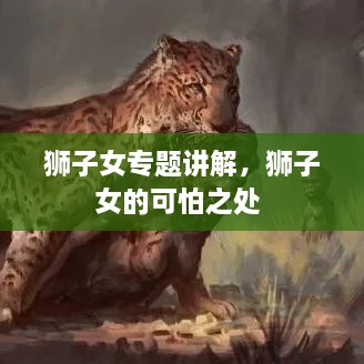 獅子女專(zhuān)題講解，獅子女的可怕之處 