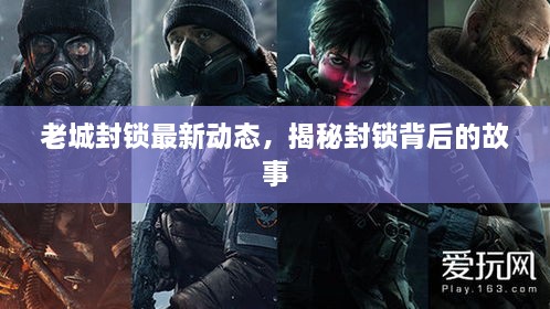老城封鎖最新動(dòng)態(tài)，揭秘封鎖背后的故事