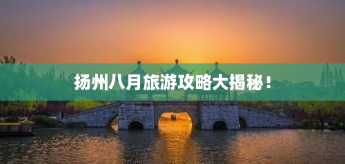 揚州八月旅游攻略大揭秘！