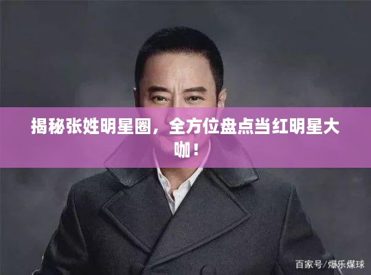 揭秘張姓明星圈，全方位盤(pán)點(diǎn)當紅明星大咖！