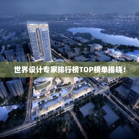世界設計專(zhuān)家排行榜TOP榜單揭曉！