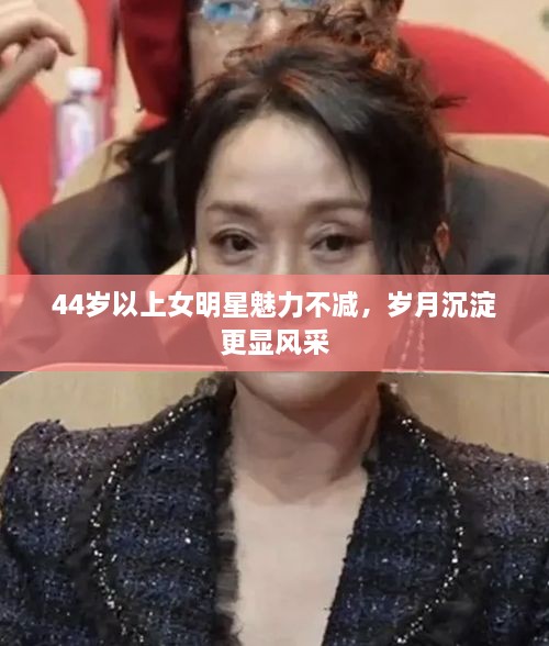 44歲以上女明星魅力不減，歲月沉淀更顯風(fēng)采