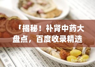 「揭秘！補腎中藥大盤(pán)點(diǎn)，百度收錄精選推薦」