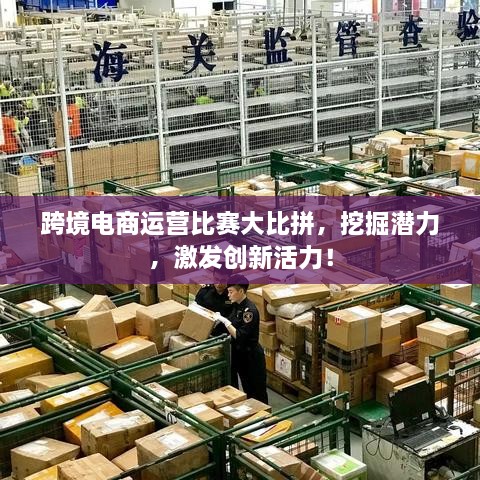 跨境電商運營(yíng)比賽大比拼，挖掘潛力，激發(fā)創(chuàng  )新活力！