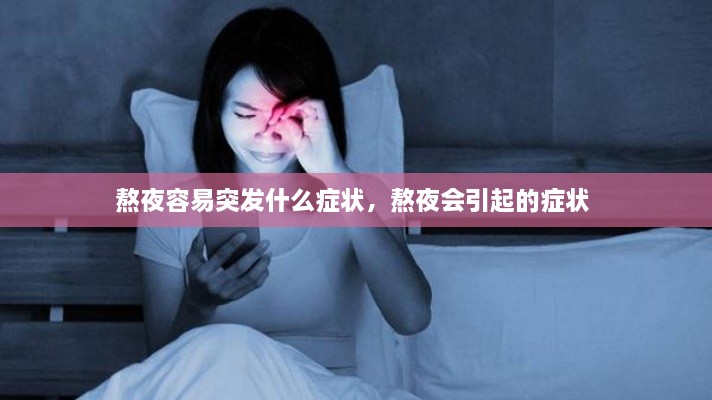 熬夜容易突發(fā)什么癥狀，熬夜會(huì )引起的癥狀 