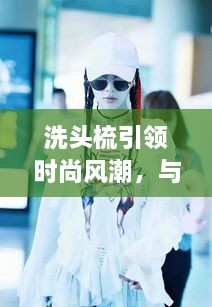 洗頭梳引領(lǐng)時(shí)尚風(fēng)潮，與明星同款的必備選擇