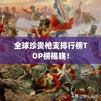 全球珍貴槍支排行榜TOP榜揭曉！