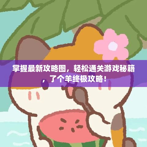 掌握最新攻略圖，輕松通關(guān)游戲秘籍，了個(gè)羊終極攻略！