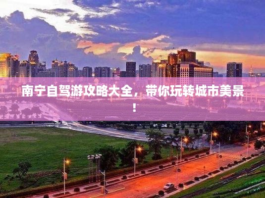 南寧自駕游攻略大全，帶你玩轉城市美景！