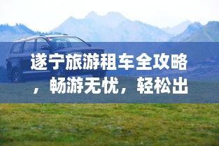 遂寧旅游租車(chē)全攻略，暢游無(wú)憂(yōu)，輕松出行！