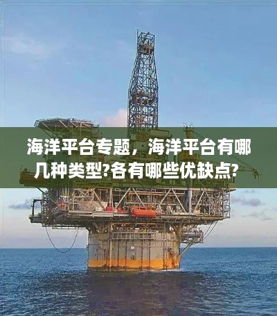 海洋平臺專(zhuān)題，海洋平臺有哪幾種類(lèi)型?各有哪些優(yōu)缺點(diǎn)? 
