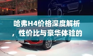 哈弗H4價(jià)格深度解析，性?xún)r(jià)比與豪華體驗的全面剖析