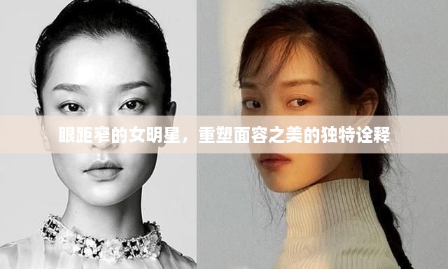 眼距窄的女明星，重塑面容之美的獨特詮釋