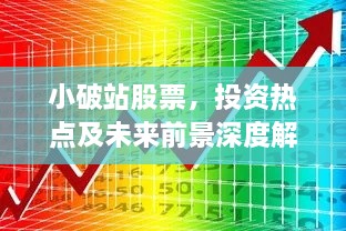 小破站股票，投資熱點(diǎn)及未來(lái)前景深度解析