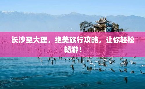 長(cháng)沙至大理，絕美旅行攻略，讓你輕松暢游！