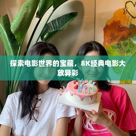 探索電影世界的寶藏，8K經(jīng)典電影大放異彩