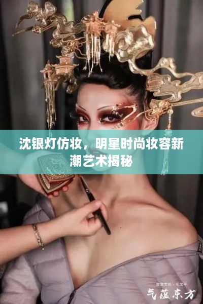 沈銀燈仿妝，明星時(shí)尚妝容新潮藝術(shù)揭秘