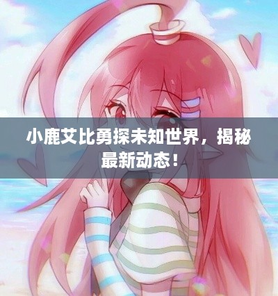小鹿艾比勇探未知世界，揭秘最新動(dòng)態(tài)！