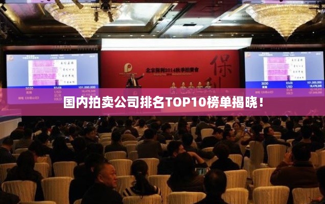 國內拍賣(mài)公司排名TOP10榜單揭曉！