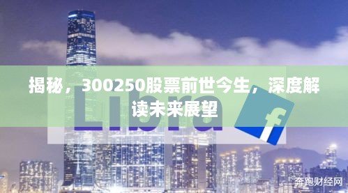揭秘，300250股票前世今生，深度解讀未來(lái)展望
