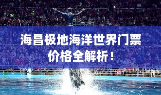 海昌極地海洋世界門(mén)票價(jià)格全解析！