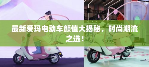 最新愛(ài)瑪電動(dòng)車(chē)顏值大揭秘，時(shí)尚潮流之選！