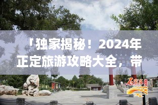 「獨家揭秘！2024年正定旅游攻略大全，帶你暢游古城魅力！」