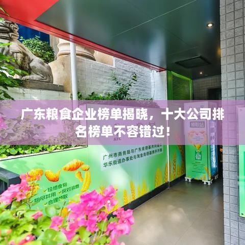 廣東糧食企業(yè)榜單揭曉，十大公司排名榜單不容錯過(guò)！