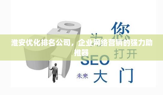 淮安優(yōu)化排名公司，企業(yè)網(wǎng)絡(luò )營(yíng)銷(xiāo)的強力助推器