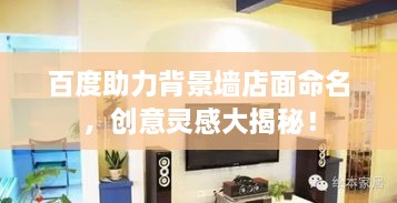 百度助力背景墻店面命名，創(chuàng  )意靈感大揭秘！