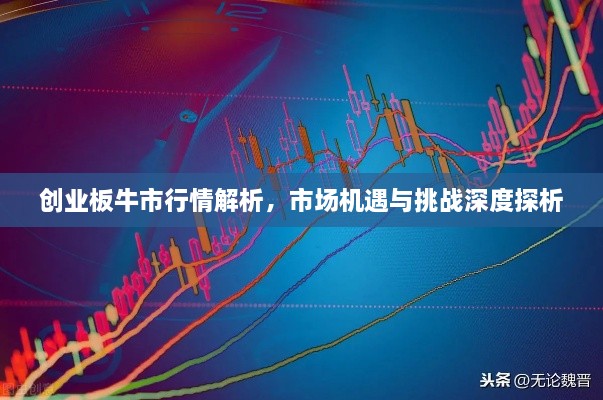 創(chuàng  )業(yè)板牛市行情解析，市場(chǎng)機遇與挑戰深度探析