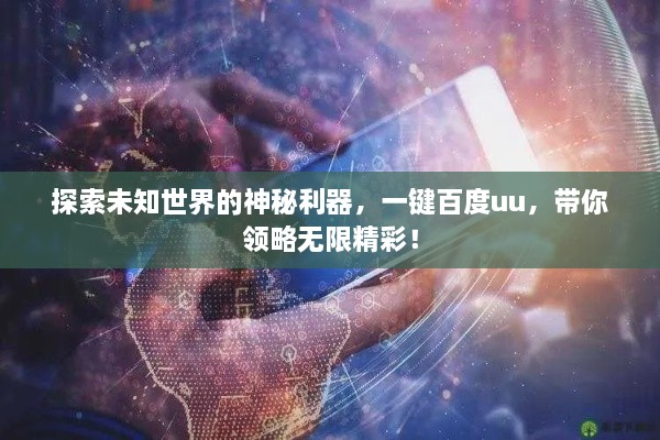 探索未知世界的神秘利器，一鍵百度uu，帶你領(lǐng)略無(wú)限精彩！