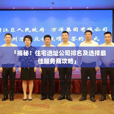 「揭秘！住宅選址公司排名及選擇最佳服務(wù)商攻略」