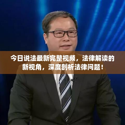 今日說(shuō)法最新完整視頻，法律解讀的新視角，深度剖析法律問(wèn)題！